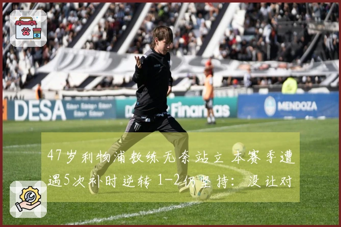 47岁利物浦教练无奈站立 本赛季遭遇5次补时逆转 1-2仍坚持：没让对手机会