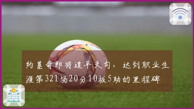 约基奇即将追平天勾，达到职业生涯第321场20分10板5助的里程碑