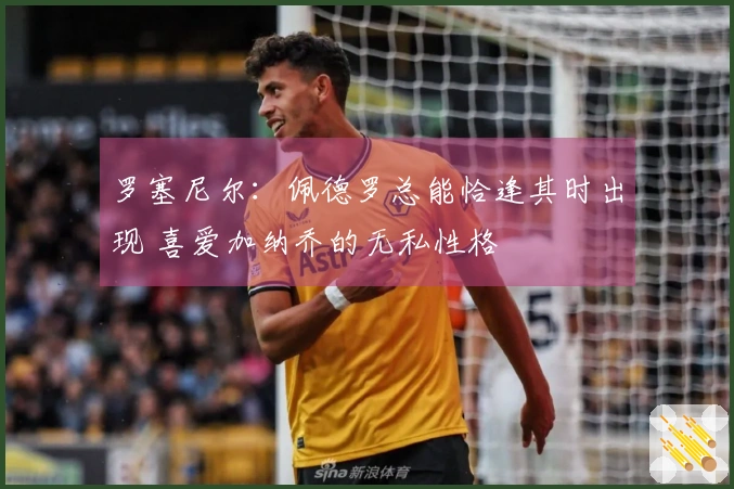 罗塞尼尔：佩德罗总能恰逢其时出现 喜爱加纳乔的无私性格