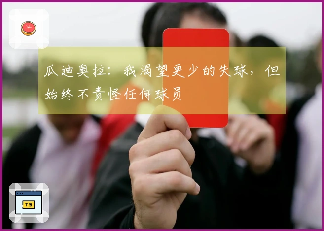 瓜迪奥拉：我渴望更少的失球，但始终不责怪任何球员