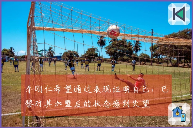 李刚仁希望通过表现证明自己，巴黎对其加盟后的状态感到失望