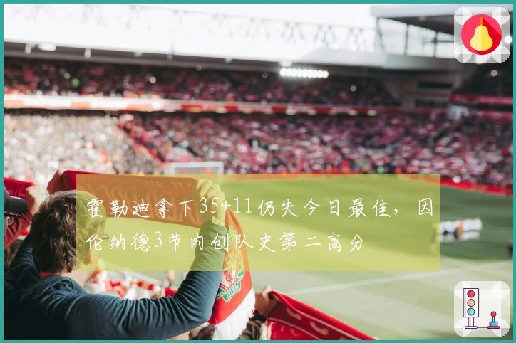 霍勒迪拿下35+11仍失今日最佳，因伦纳德3节内创队史第二高分