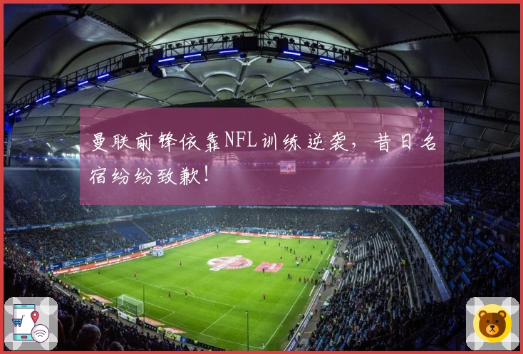 曼联前锋依靠NFL训练逆袭，昔日名宿纷纷致歉！