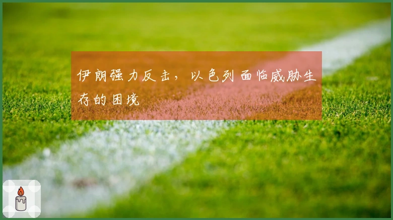 伊朗强力反击，以色列面临威胁生存的困境