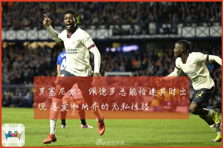 罗塞尼尔：佩德罗总能恰逢其时出现 喜爱加纳乔的无私性格