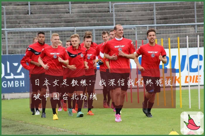 日本女足教练：我深信我们终将攻破中国台北防线