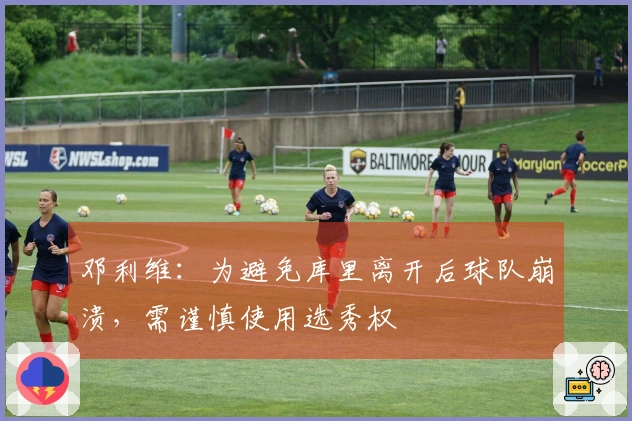 邓利维：为避免库里离开后球队崩溃，需谨慎使用选秀权