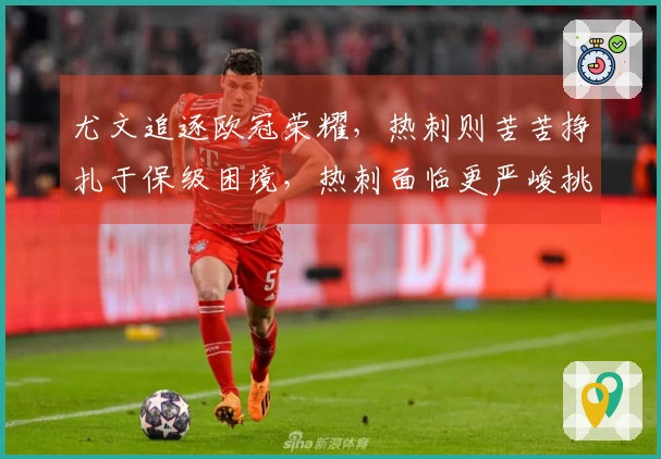 尤文追逐欧冠荣耀，热刺则苦苦挣扎于保级困境，热刺面临更严峻挑战