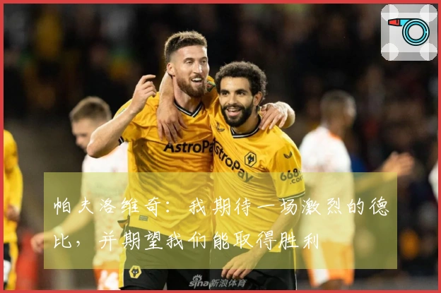 帕夫洛维奇：我期待一场激烈的德比，并期望我们能取得胜利